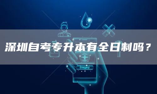 深圳自考专升本有全日制吗？
