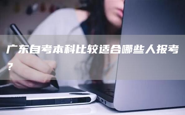 广东自考本科比较适合哪些人报考？(图1)