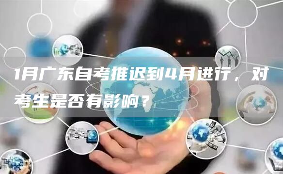 1月广东自考推迟到4月进行，对考生是否有影响？(图1)