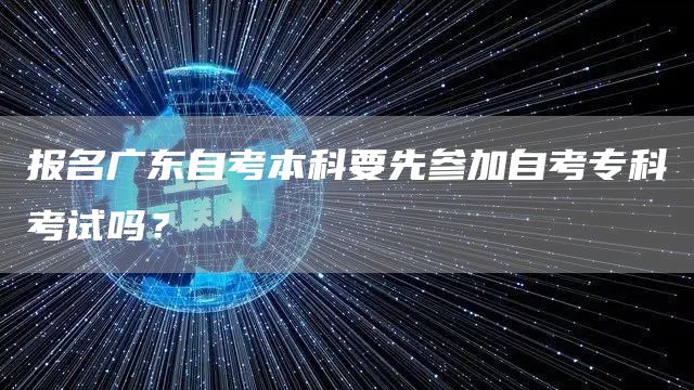 报名广东自考本科要先参加自考专科考试吗？