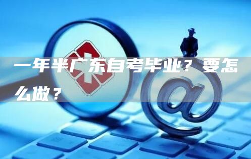 一年半广东自考毕业？要怎么做？(图1)