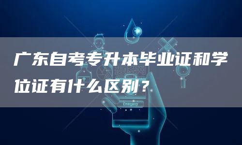 广东自考专升本毕业证和学位证有什么区别？(图1)