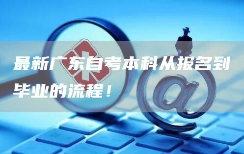 最新广东自考本科从报名到毕业的流程！(图1)