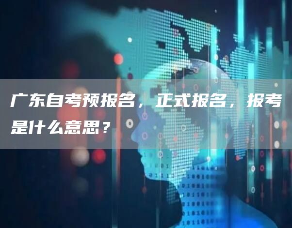 广东自考预报名,正式报名,报考是什么意思?(图1) 广东自考预报名,正式报名,报考是什么意思?(图1)