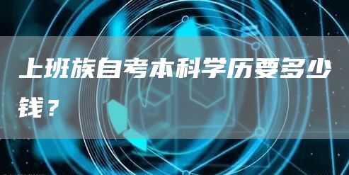 上班族自考本科学历要多少钱？