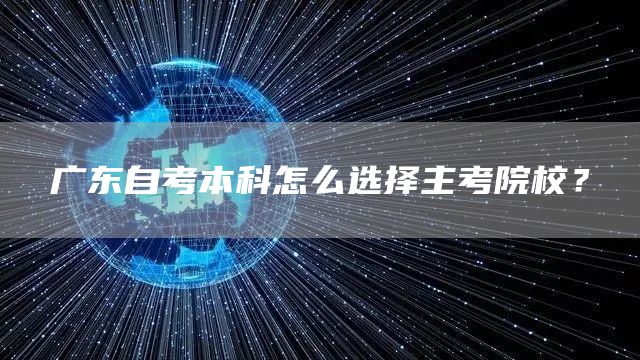 广东自考本科怎么选择主考院校？