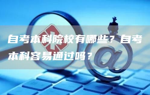 自考本科院校有哪些？自考本科容易通过吗？(图1)