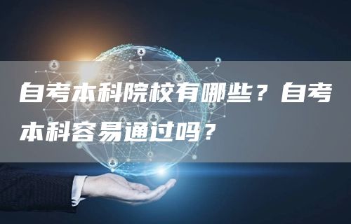 自考本科院校有哪些？自考本科容易通过吗？