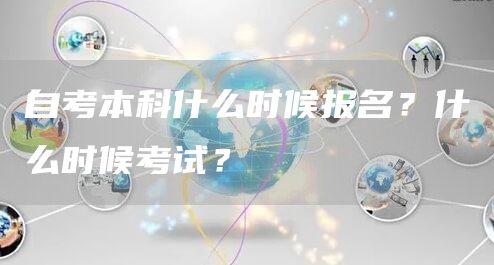 自考本科什么时候报名？什么时候考试？(图1)