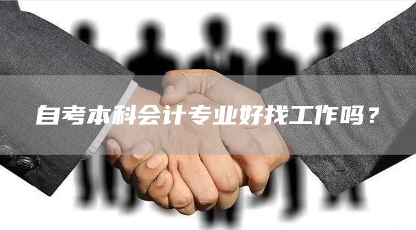 自考本科会计专业好找工作吗？