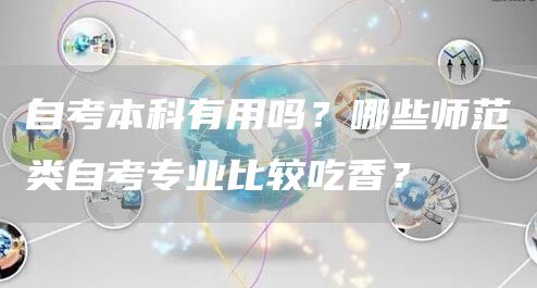 自考本科有用吗？哪些师范类自考专业比较吃香？