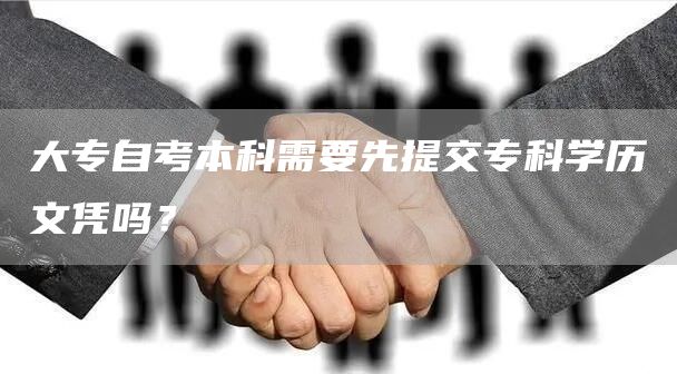 大专自考本科需要先提交专科学历文凭吗？