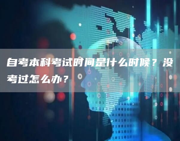 自考本科考试时间是什么时候？没考过怎么办？