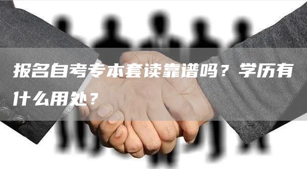 报名自考专本套读靠谱吗？学历有什么用处？