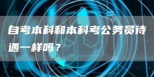 自考本科和本科考公务员待遇一样吗？