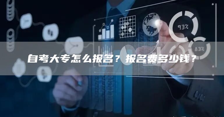 自考大专怎么报名？报名费多少钱？