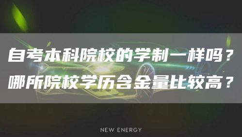 自考本科院校的学制一样吗？哪所院校学历含金量比较高？