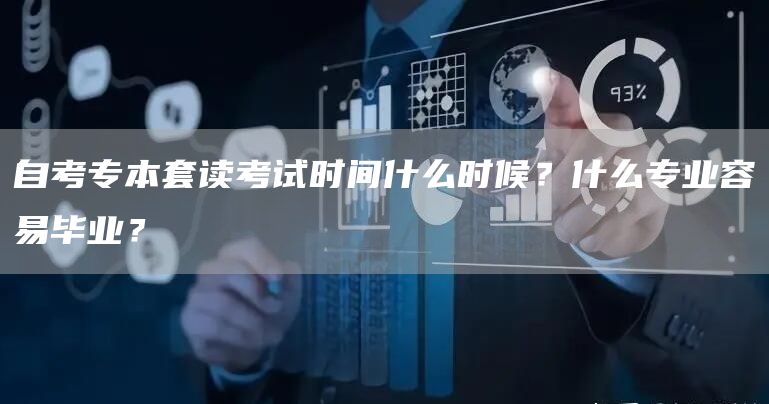 自考专本套读考试时间什么时候？什么专业容易毕业？