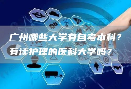 广州哪些大学有自考本科？有读护理的医科大学吗？(图1)