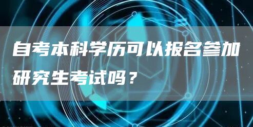 自考本科学历可以报名参加研究生考试吗？