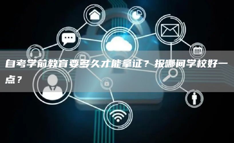 自考学前教育要多久才能拿证？报哪间学校好一点？