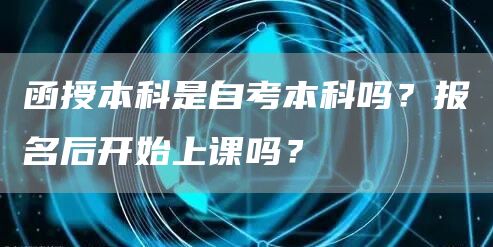 函授本科是自考本科吗？报名后开始上课吗？(图1)