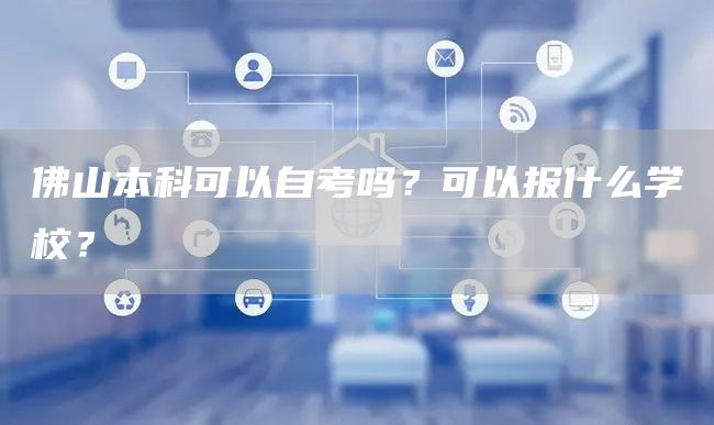 佛山本科可以自考吗？可以报什么学校？