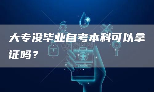 大专没毕业自考本科可以拿证吗？(图1)