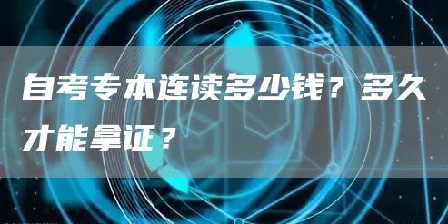 自考专本连读多少钱？多久才能拿证？