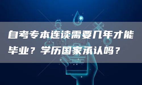 自考专本连读需要几年才能毕业？学历国家承认吗？(图1)