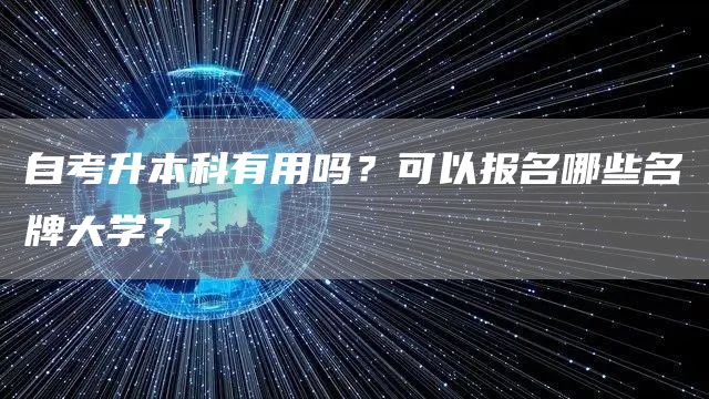 自考升本科有用吗？可以报名哪些名牌大学？(图1)