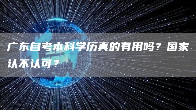 广东自考本科学历真的有用吗？国家认不认可？(图1)