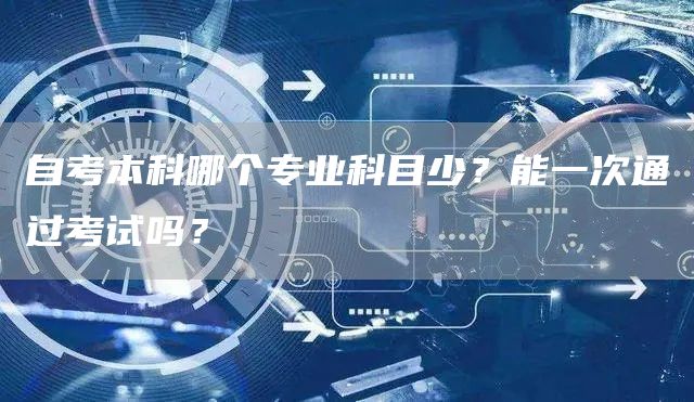 自考本科哪个专业科目少？能一次通过考试吗？
