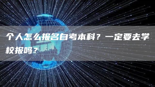 个人怎么报名自考本科？一定要去学校报吗？
