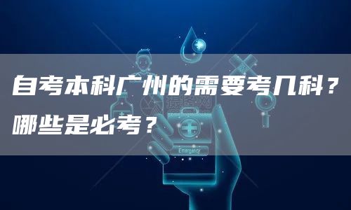 自考本科广州的需要考几科？哪些是必考？