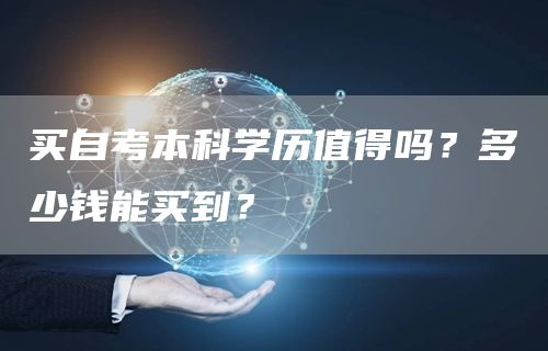买自考本科学历值得吗？多少钱能买到？(图1)