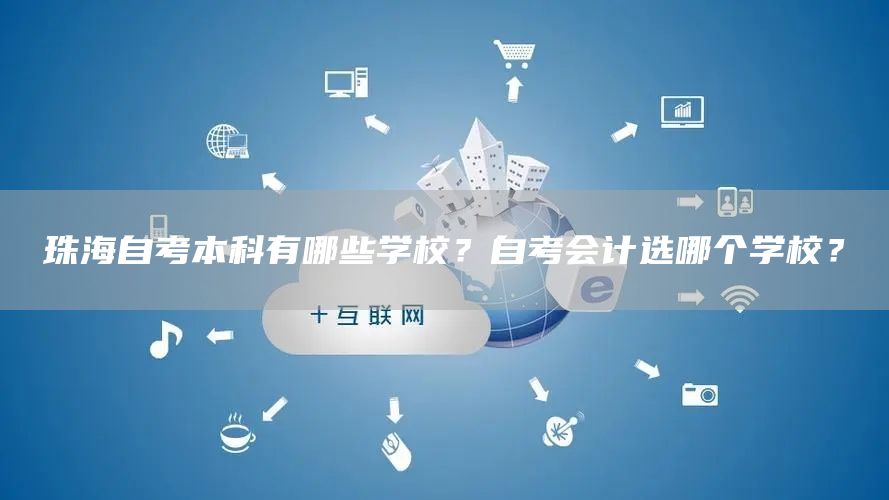 珠海自考本科有哪些学校？自考会计选哪个学校？