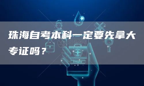 珠海自考本科一定要先拿大专证吗？(图1)