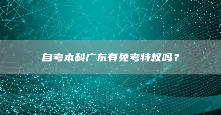 自考本科广东有免考特权吗？