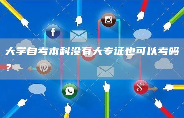 大学自考本科没有大专证也可以考吗？