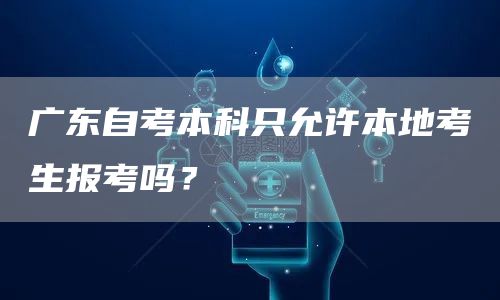 广东自考本科只允许本地考生报考吗？(图1)
