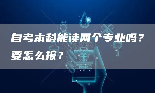 自考本科能读两个专业吗？要怎么报？(图1)