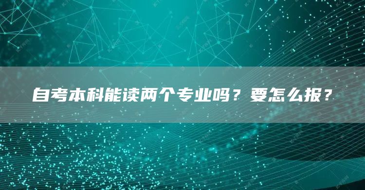 自考本科能读两个专业吗？要怎么报？