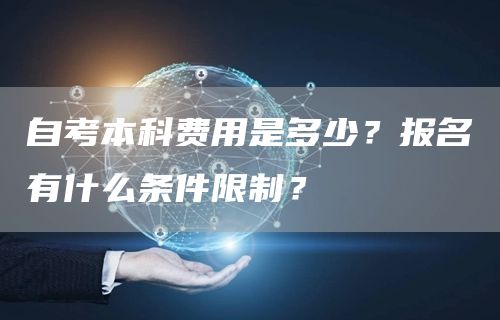 自考本科费用是多少？报名有什么条件限制？
