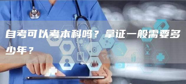 自考可以考本科吗？拿证一般需要多少年？