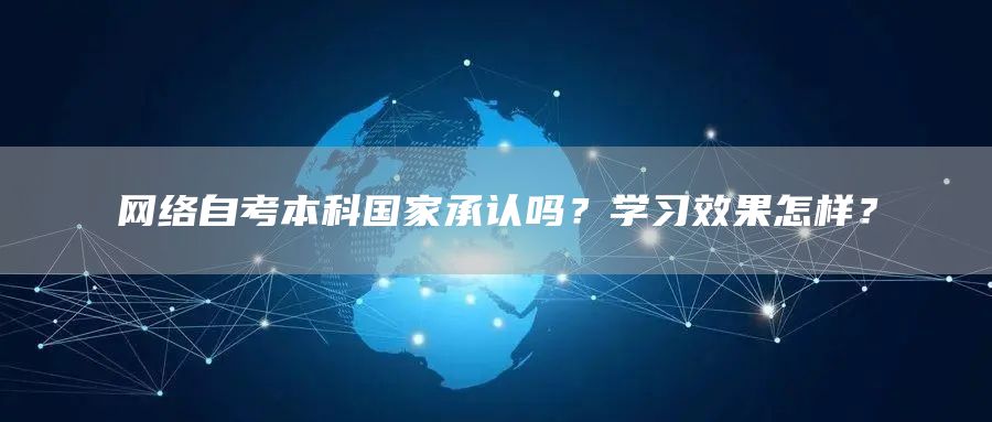 网络自考本科国家承认吗？学习效果怎样？