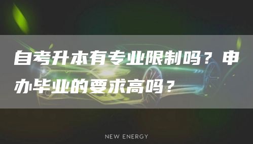 自考升本有专业限制吗？申办毕业的要求高吗？