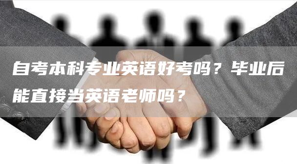 自考本科专业英语好考吗？毕业后能直接当英语老师吗？