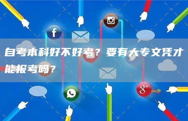 自考本科好不好考？要有大专文凭才能报考吗？
