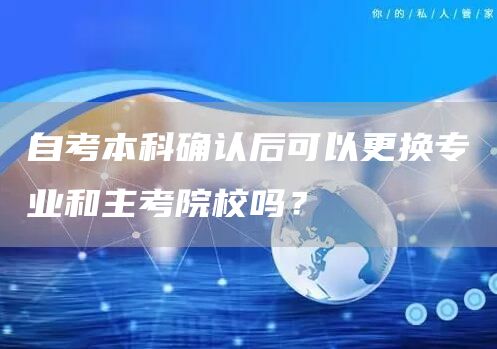 自考本科确认后可以更换专业和主考院校吗？